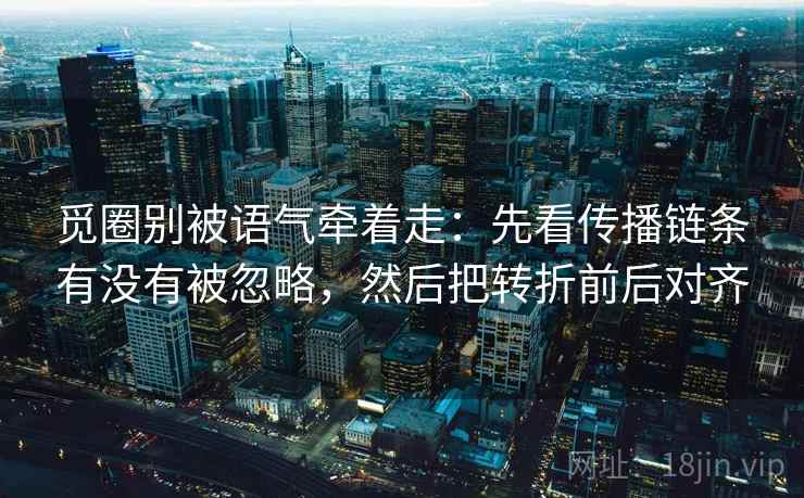 觅圈别被语气牵着走：先看传播链条有没有被忽略，然后把转折前后对齐