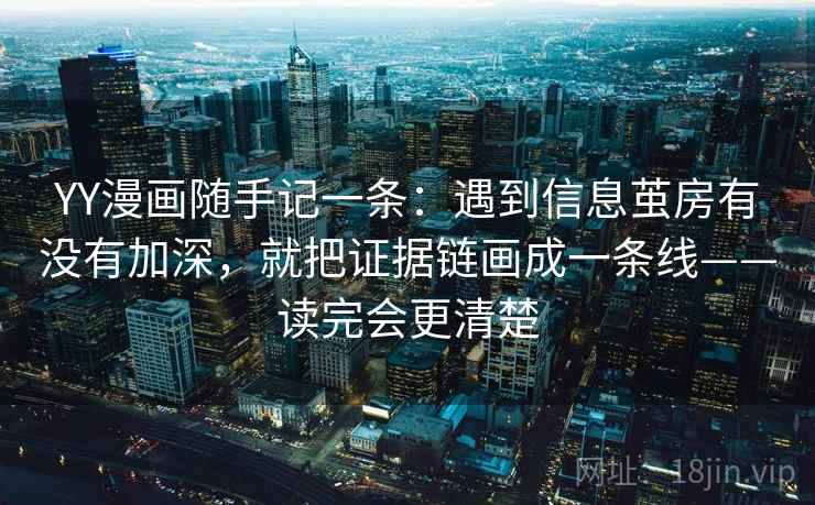 YY漫画随手记一条:遇到信息茧房有没有加深,就把证据链画成一条线——读完会更清楚