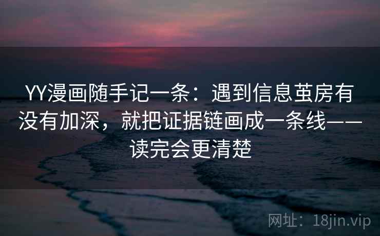 YY漫画随手记一条:遇到信息茧房有没有加深,就把证据链画成一条线——读完会更清楚