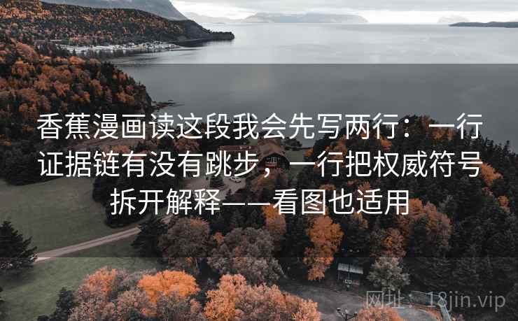 香蕉漫画读这段我会先写两行:一行证据链有没有跳步,一行把权威符号拆开解释——看图也适用