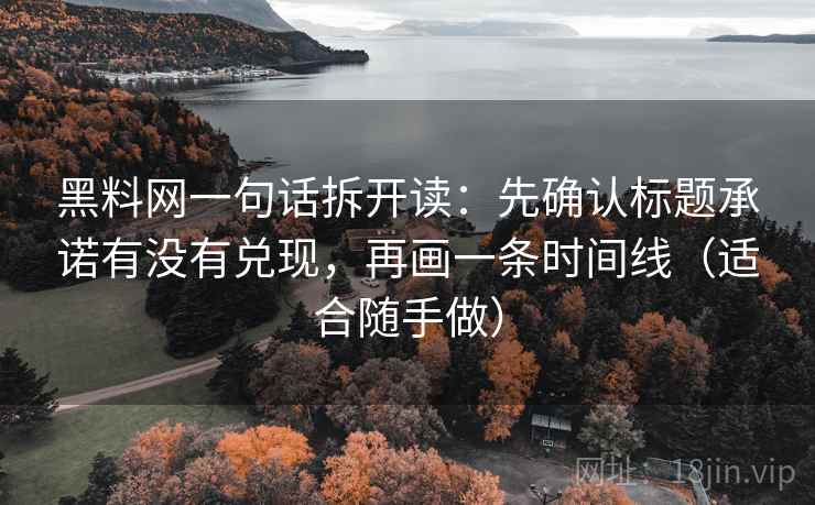 黑料网一句话拆开读：先确认标题承诺有没有兑现，再画一条时间线（适合随手做）