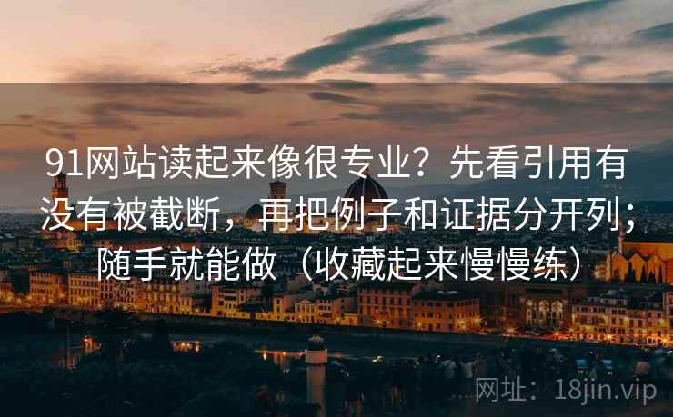 91网站读起来像很专业？先看引用有没有被截断，再把例子和证据分开列；随手就能做（收藏起来慢慢练）