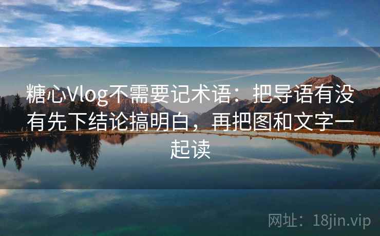 糖心Vlog不需要记术语：把导语有没有先下结论搞明白，再把图和文字一起读