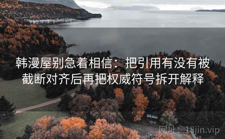 韩漫屋别急着相信:把引用有没有被截断对齐后再把权威符号拆开解释